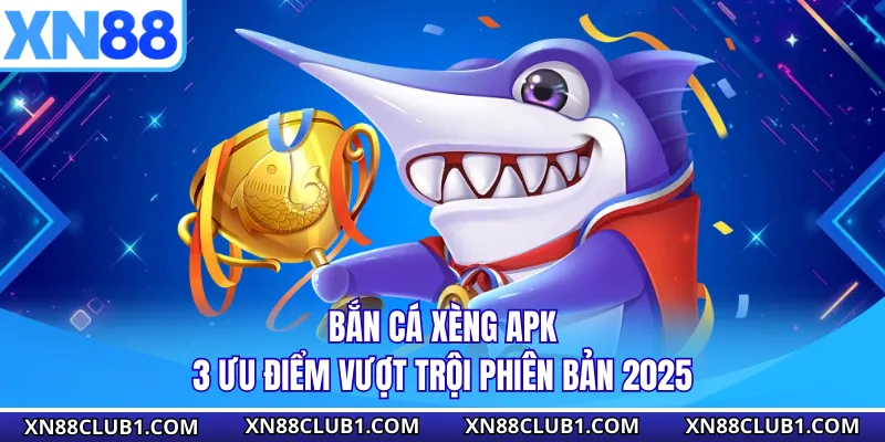 Bắn Cá Xèng Apk - 3 Ưu Điểm Vượt Trội Phiên Bản 2025