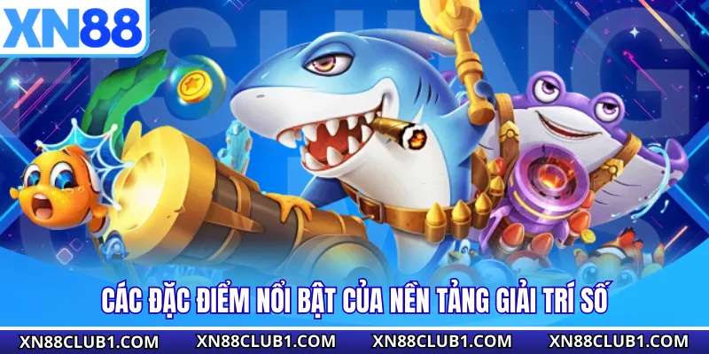 Các đặc điểm nổi bật của nền tảng giải trí số
