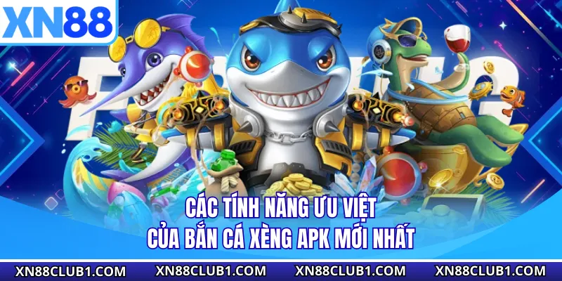 Các tính năng ưu việt của bắn cá xèng apk mới nhất