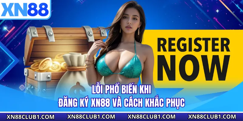 Lỗi phổ biến khi đăng ký XN88 và cách khắc phục