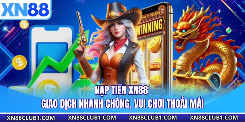 Nạp Tiền XN88 - Giao Dịch Nhanh Chóng, Vui Chơi Thoải Mái